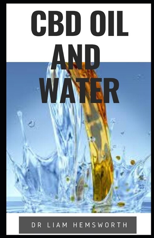 CBD Oil and Water: Understanding How To Make Traditional CBD OIL And Some Of The Drawbacks Of CBD Water (Paperback)