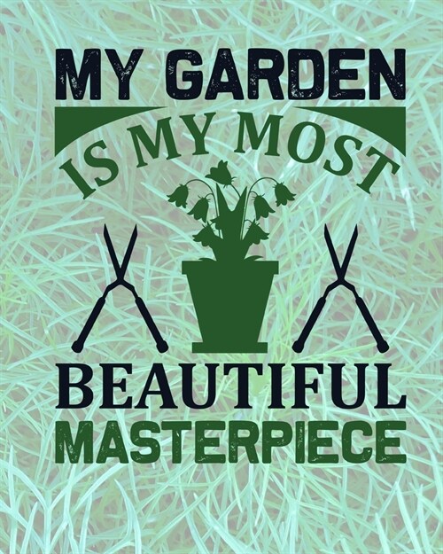 My Garden Is My Most Beautrful Masterpiece: Comprehensive Garden Notebook - Gardener Record Diary - Gardening Plan Worksheests - Seasonal Planting Pla (Paperback)