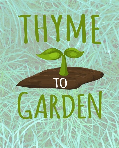 Thyme To Garden: Comprehensive Garden Notebook - Gardener Record Diary - Gardening Plan Worksheests - Seasonal Planting Planner (Paperback)
