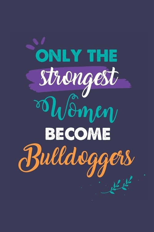 Only the Strongest Women Become Bulldoggers: A 6x9 Inch Softcover Diary Notebook With 110 Blank Lined Pages. Journal for Bulldoggers and Perfect as a (Paperback)