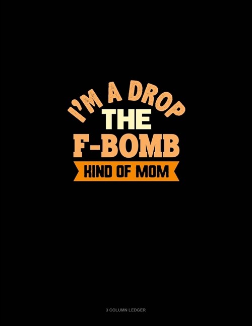 Im A Drop The F Bomb Kind Of Mom: 3 Column Ledger (Paperback)