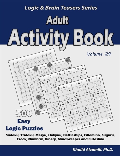 Adult Activity Book: 500 Easy Logic Puzzles (Sudoku, Tridoku, Masyu, Hakyuu, Battleships, Fillomino, Suguru, Creek, Numbrix, Binary, Minesw (Paperback)