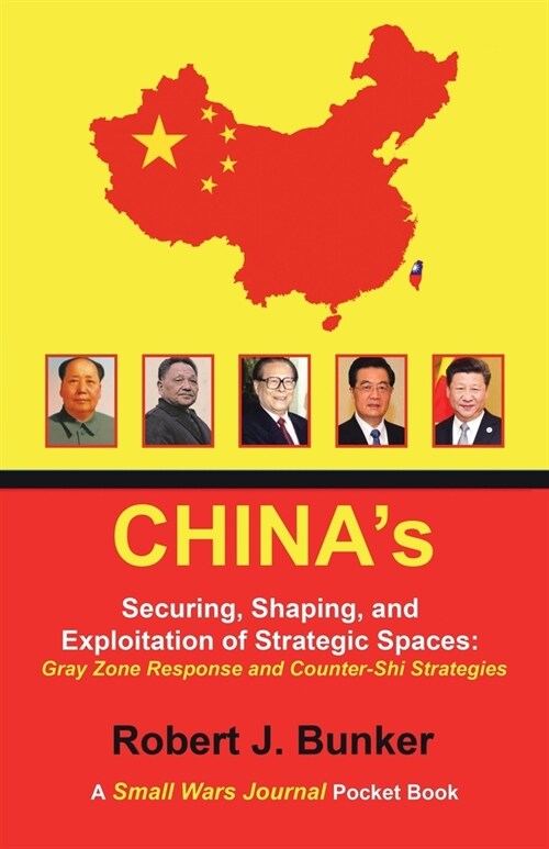 Chinas Securing, Shaping, and Exploitation of Strategic Spaces: Gray Zone Response and Counter-Shi Strategies: A Small Wars Journal Pocket Book (Paperback)