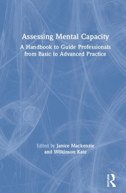 Assessing Mental Capacity : A Handbook to Guide Professionals from Basic to Advanced Practice (Hardcover)