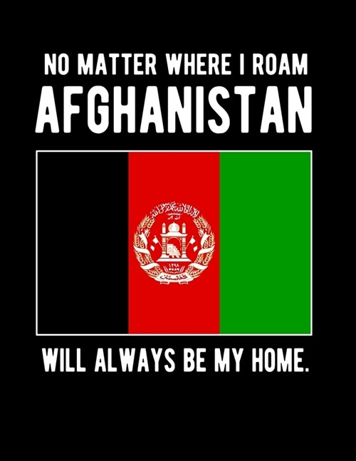 No Matter Where I Roam Afghanistan Will Always Be My Home: Afghanistan Family Heritage 8.5x11 Blank Lined Notebook Afghanistan Flag Afghanistan Gifts (Paperback)