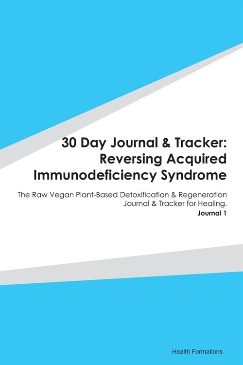 30 Day Journal & Tracker: Reversing Acquired Immunodeficiency Syndrome: The Raw Vegan Plant-Based Detoxification & Regeneration Journal & Tracke (Paperback)