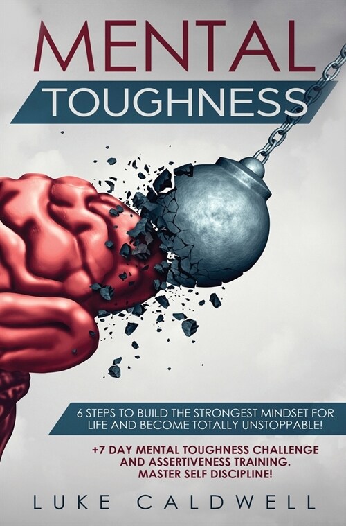 Mental Toughness: 6 Steps to Build the Strongest Mindset for Life and Become Totally Unstoppable! +7 Day Mental Toughness Challenge and (Hardcover)