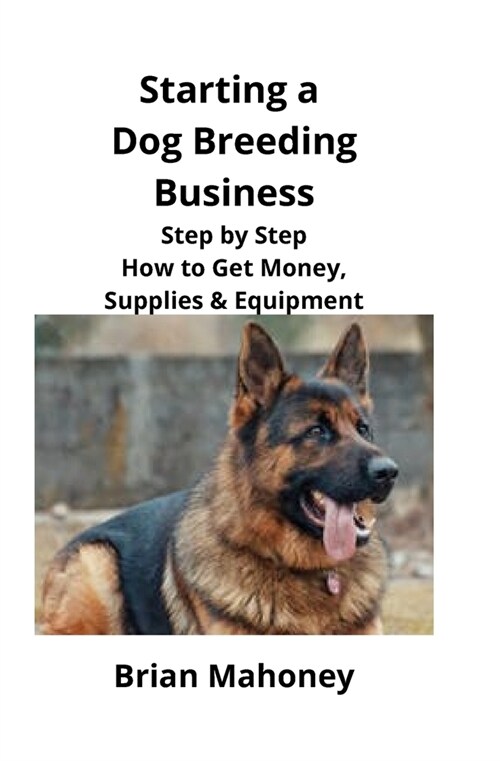 Starting a Dog Breeding Business: Step by Step How to Get Money, Supplies & Equipment (Paperback)