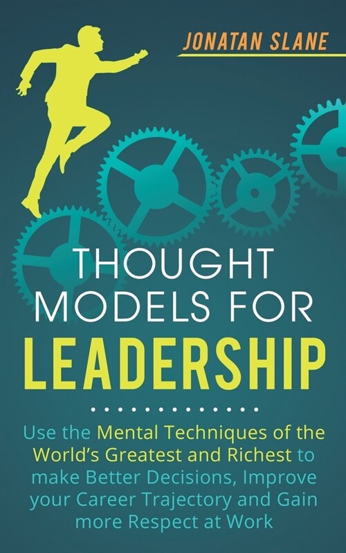 Thought Models for Leadership: Use the mental techniques of the world큦 greatest and richest to make better decisions, improve your career trajectory (Paperback)