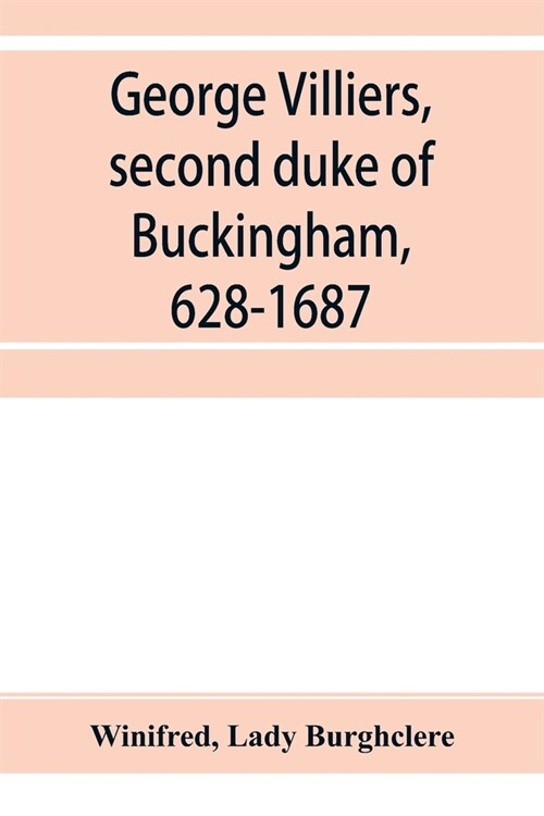 George Villiers, second duke of Buckingham, 1628-1687; a study in the history of the restoration (Paperback)