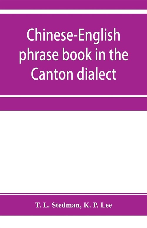 Chinese-English phrase book in the Canton dialect, or, Dialogues on ordinary and familiar subjects for the use of Chinese resident in America and of A (Paperback)