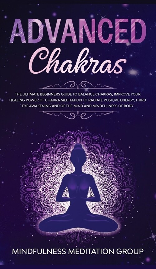 Advanced Chakras: The Ultimate Beginners Guide to Balance Chakras, Improve Your Healing Power of Chakra Meditation to Radiate Positive E (Hardcover)
