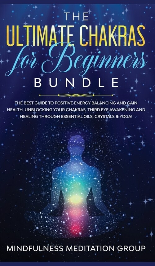 The Ultimate Chakras for Beginners Bundle: The Best Guide to Positive Energy Balancing and Gain Health, Unblocking Your Chakras, Third Eye Awakening a (Hardcover)