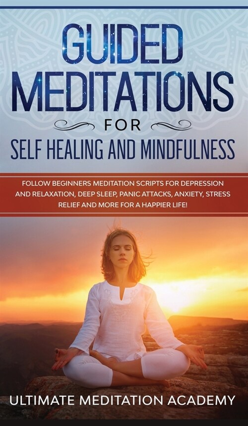 Guided Meditations for Self Healing and Mindfulness: Follow Beginners Meditation Scripts for Depression and Relaxation, Deep Sleep, Panic Attacks, Anx (Hardcover)