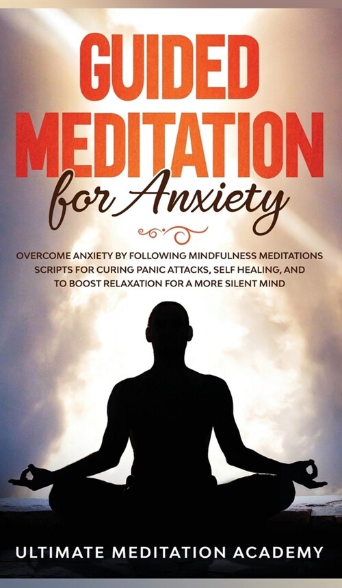 Guided Meditation for Anxiety: Overcome Anxiety by Following Mindfulness Meditations Scripts for Curing Panic Attacks, Self Healing, and to Boost Rel (Hardcover)