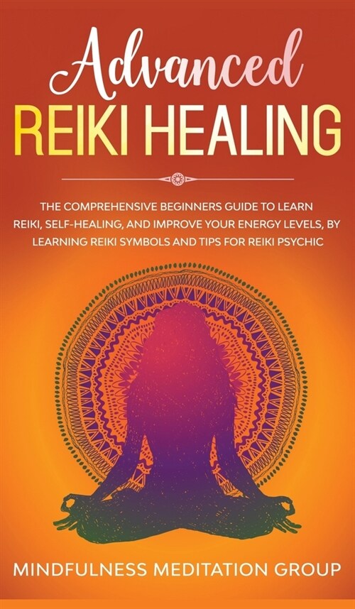 Advanced Reiki Healing: The Comprehensive Beginners Guide to Learn Reiki, Self-Healing, and Improve Your Energy Levels, by Learning Reiki Symb (Hardcover)
