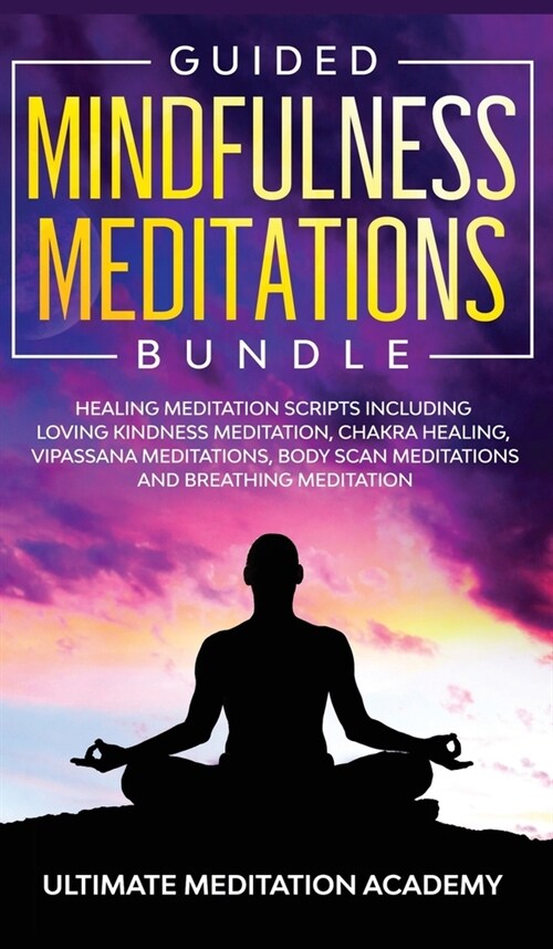 Guided Mindfulness Meditations Bundle: Healing Meditation Scripts Including Loving Kindness Meditation, Chakra Healing, Vipassana Meditations, Body Sc (Hardcover)