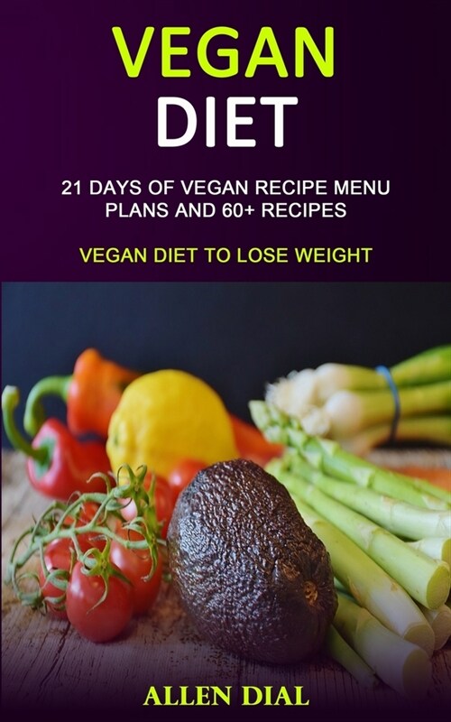 Vegan Diet: 21 Days of Vegan Recipe Menu Plans and 60+ Recipes (Vegan Diet to Lose Weight) (Paperback)