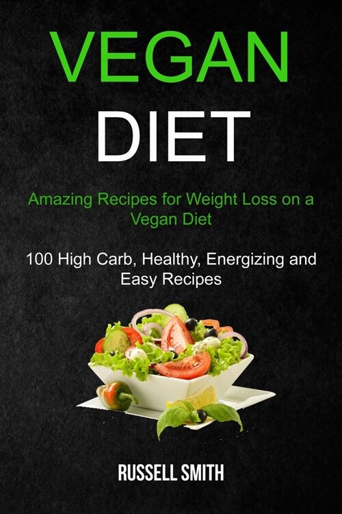 Vegan Diet: Amazing Recipes for Weight Loss on a Vegan Diet (100 High Carb, Healthy, Energizing and Easy Recipes) (Paperback)