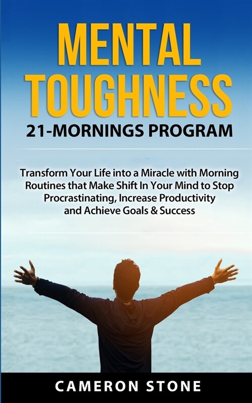 Mental Toughness: 21 Mornings Program: Transform Your Life into a Miracle with Morning Routines That Make a Shift in Your Mind to Stop P (Paperback)