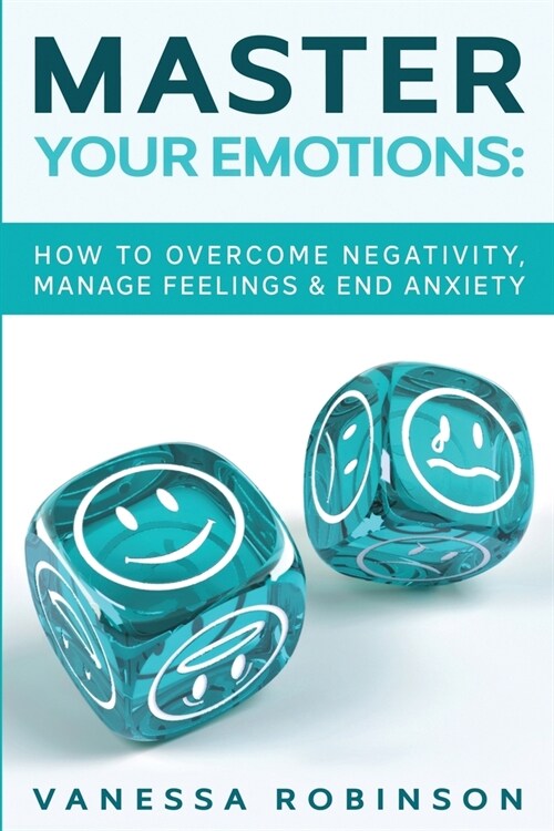 Master Your Emotions: How to Overcome Negativity, Manage Feelings & End Anxiety (Paperback)