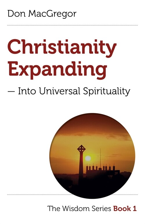 Christianity Expanding – Into Universal Spirituality : The Wisdom Series Book 1 (Paperback)