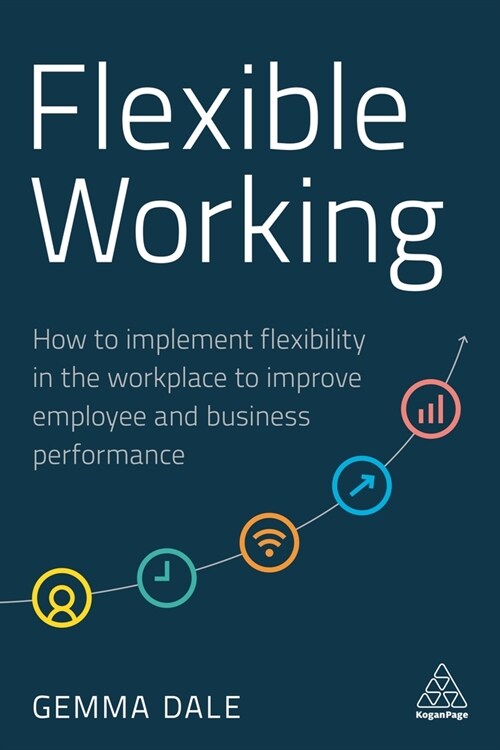 Flexible Working: How to Implement Flexibility in the Workplace to Improve Employee and Business Performance (Hardcover)