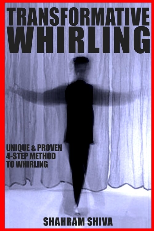 Transformative Whirling: Shahram Shivas Unique & Proven 4-Step Method to Whirling (Paperback)