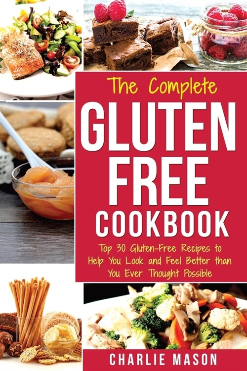The Complete Gluten- Free Cookbook: Top 30 Gluten-Free Recipes to Help You Look and Feel Better (Paperback)