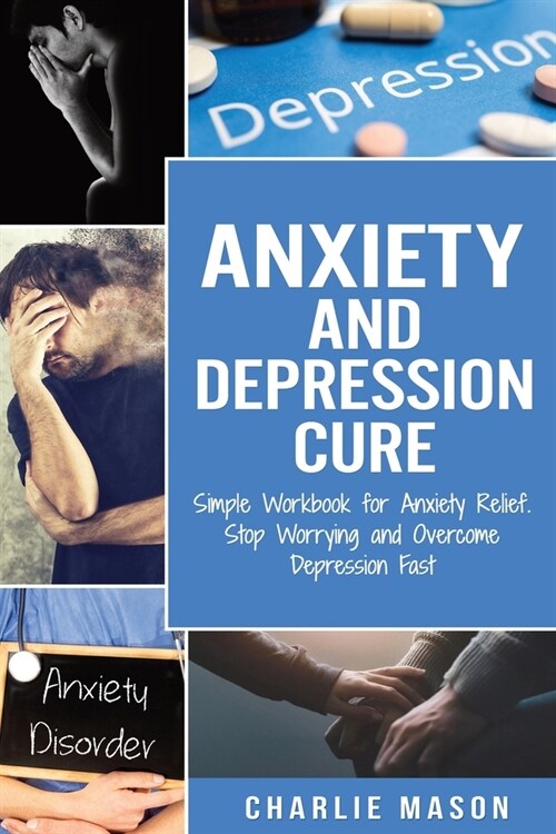 Anxiety and Depression Cure: Simple Workbook for Anxiety Relief. Stop Worrying and Overcome Depression Fast (Paperback)