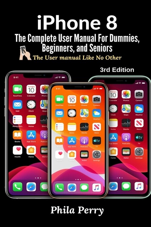 iPhone 8: The Complete User Manual For Dummies, Beginners, and Seniors (The User Manual like No Other) 3rd Edition (Paperback)