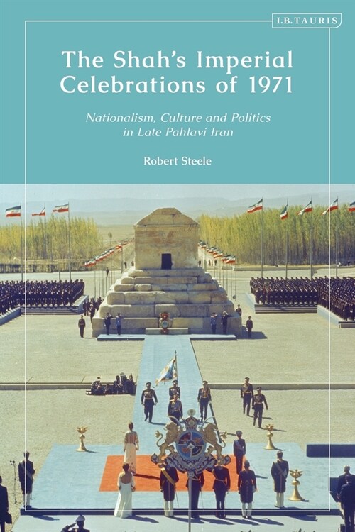 The Shah’s Imperial Celebrations of 1971 : Nationalism, Culture and Politics in Late Pahlavi Iran (Hardcover)