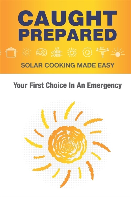 Caught Prepared: Solar Cooking Made Easy: Your First Choice In An Emergency (Paperback)