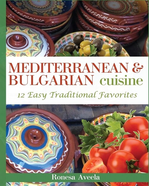 Mediterranean & Bulgarian Cuisine: 12 Easy Traditional Favorites (Paperback)
