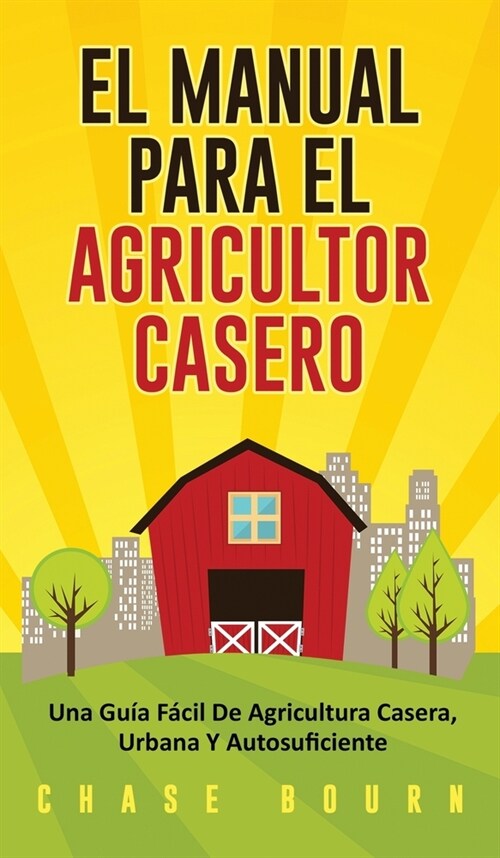 El Manual Para El Agricultor Casero: Una Gu? F?il De Agricultura Casera, Urbana Y Autosuficiente (Hardcover)