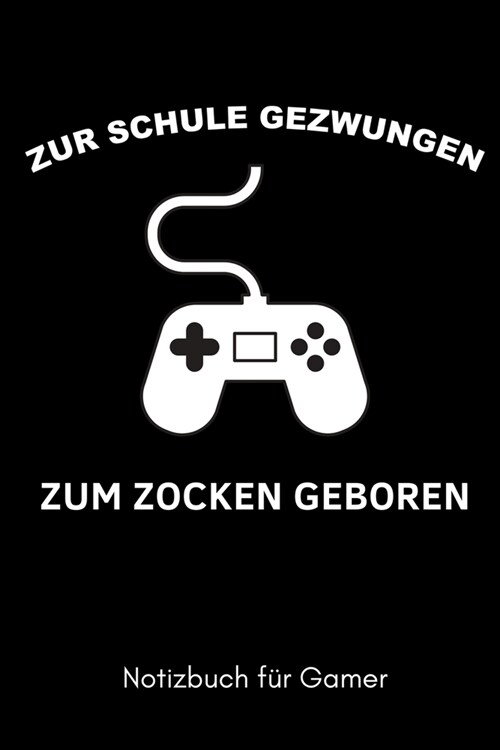 Zur Schule Gezwungen Zum Zocken Geboren Notizbuch F? Gamer: A5 Notizbuch TAGEBUCH - Gaming Buch - Geschenke f? Zocker - Kleine Geschenke f? M?ner (Paperback)