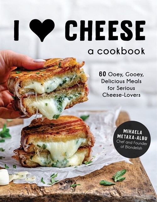 I Heart Cheese: A Cookbook: 60 Ooey, Gooey, Delicious Meals for Serious Cheese Lovers (Hardcover)