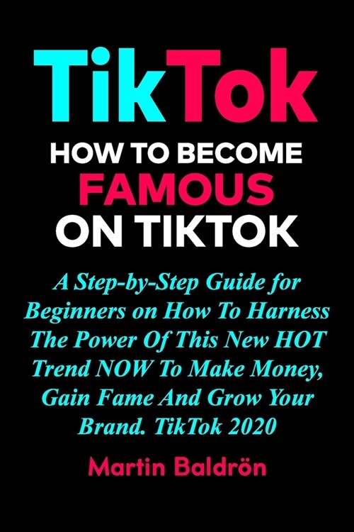 TikTok - How to Become Famous on TikTok: A Step-by-Step Guide for Beginners on How To Harness The Power Of This New HOT Trend NOW To Make Money, Gain (Paperback)