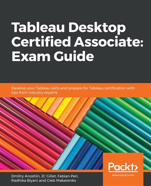 Tableau Desktop Certified Associate: Exam Guide : Develop your Tableau skills and prepare for Tableau certification with tips from industry experts (Paperback)