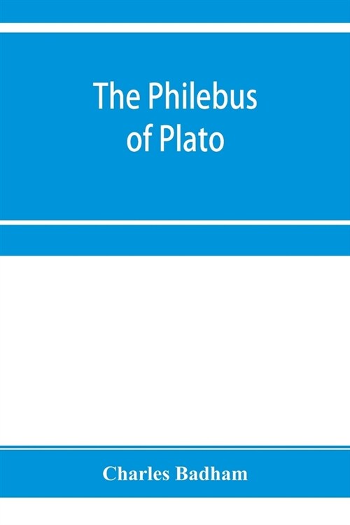 The philebus of Plato: with introduction, notes and appendix; together with a critical letter on the laws of Plato, and a chapter of palaeogr (Paperback)