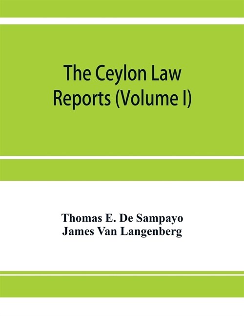 The Ceylon Law reports: being reports of cases decided by the Supreme Court of Ceylon (Volume I) (Paperback)