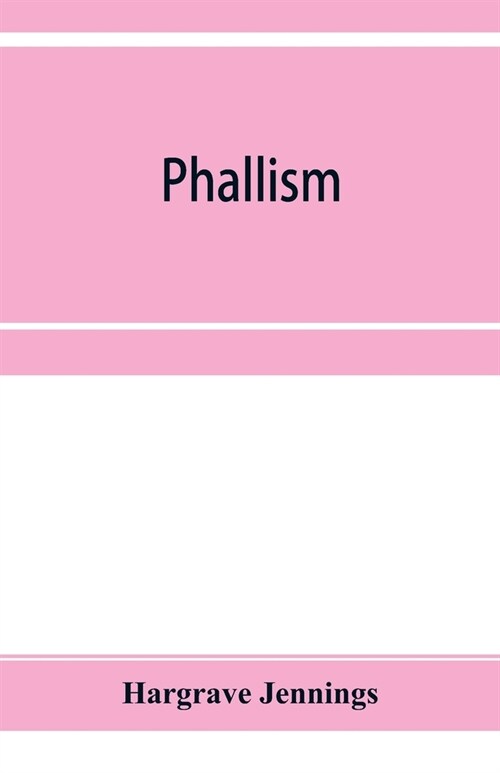 Phallism: a description of the worship of lingam-yoni in various parts of the world, and in different ages, with an account of a (Paperback)