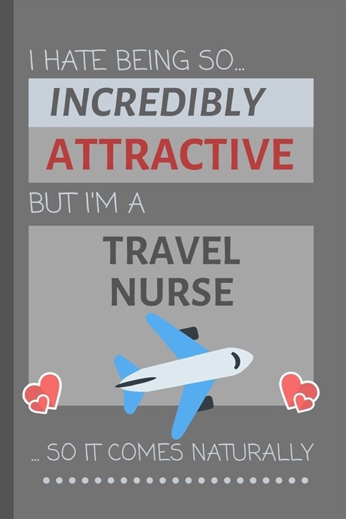 I Hate Being So Incredibly Attractive But Im A Travel Nurse... So It Comes Naturally: Funny Lined Notebook / Journal Gift Idea for Work (Paperback)
