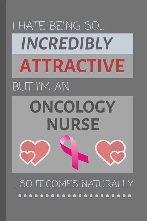 I Hate Being So Incredibly Attractive But Im An Oncology Nurse... So It Comes Naturally: Funny Lined Notebook / Journal Gift Idea for Work (Paperback)