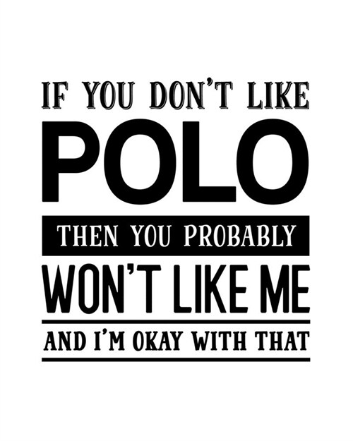 If You Dont Like Polo Then You Probably Wont Like Me and Im OK With That: Polo Gift for People Who Love to Play Polo - Funny Saying on Black and Wh (Paperback)