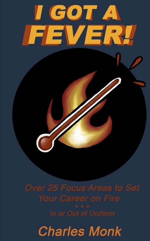 I Got a Fever: Over 25 Focus Areas to Set Your Career on Fire...In or Out of Uniform (Paperback)