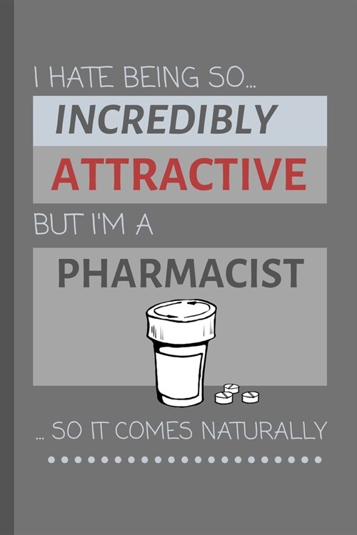 I Hate Being So Incredibly Attractive But Im A Pharmacist... So It Comes Naturally!: Funny Lined Notebook / Journal Gift Idea For Work (Paperback)