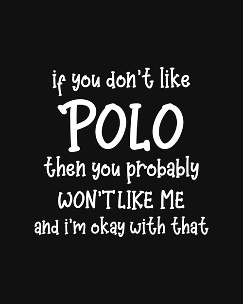 If You Dont Like Polo Then You Probably Wont Like Me and Im OK With That: Polo Gift for People Who Love Playing Polo - Funny Saying on Black and Wh (Paperback)