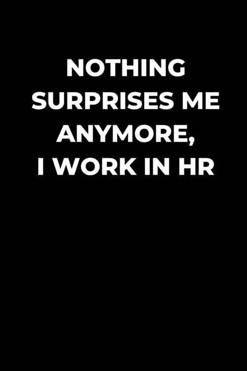 Nothing Surprises Me Anymore, I Work In HR: Human Resource manager gift, funny gag gift, Coworker journal, HR lined Journal (Paperback)