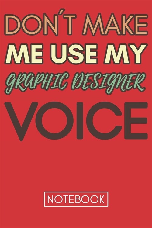 Dont Make Me Use My Graphic Designer Voice: Gift Graphic Designer Gag Journal Notebook 6x9 110 lined book (Paperback)